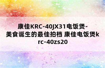 康佳KRC-40JX31电饭煲-美食诞生的最佳拍档 康佳电饭煲krc-40zs20